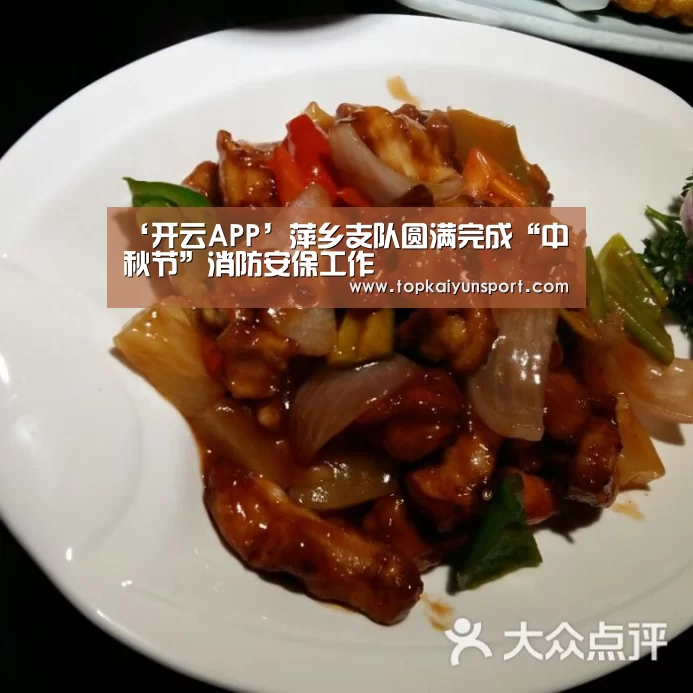 ‘开云APP’萍乡支队圆满完成“中秋节”消防安保工作(图1) 开云下载