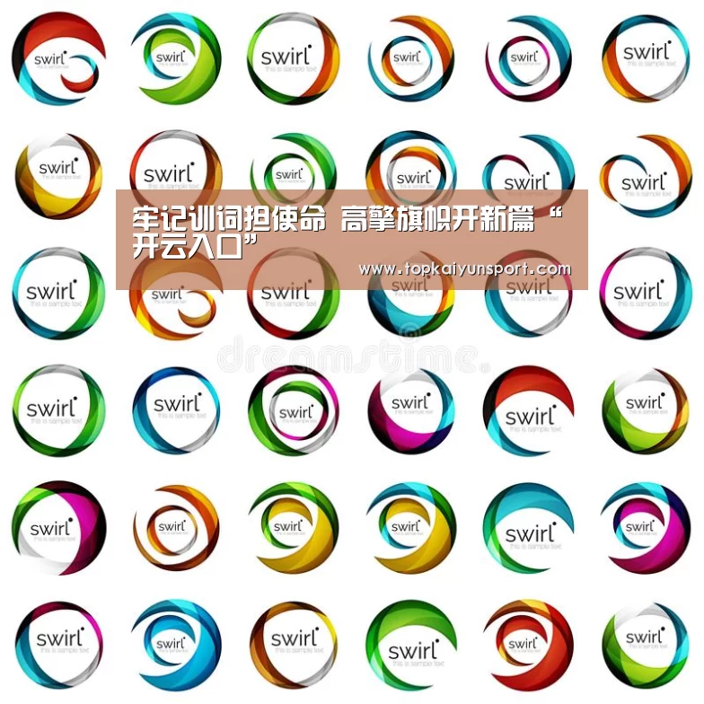 牢记训词担使命 高擎旗帜开新篇“开云入口”(图4) 开云登录