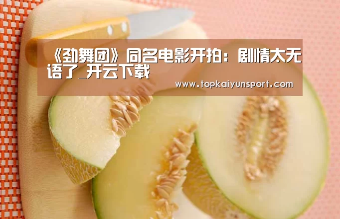 《劲舞团》同名电影开拍:剧情太无语了_开云下载(图1) 开云下载
