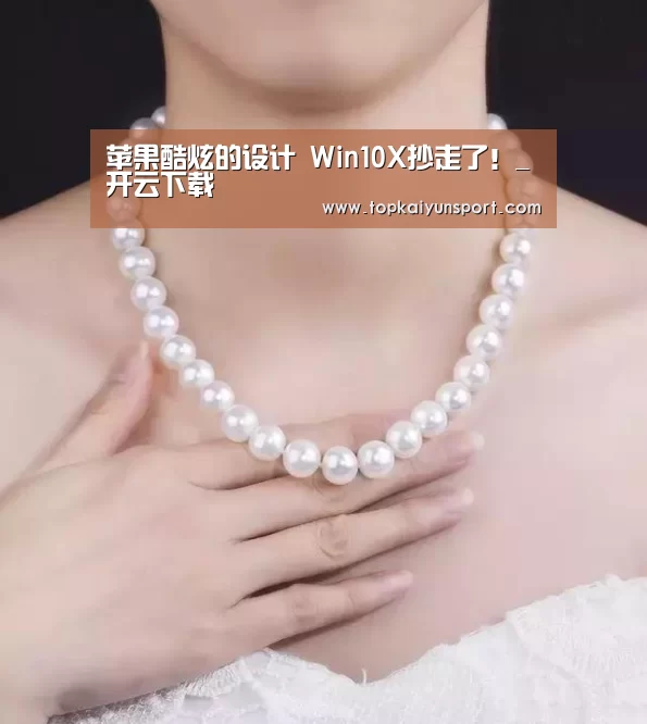 苹果酷炫的设计 Win10X抄走了!_开云下载(图4) 开云入口