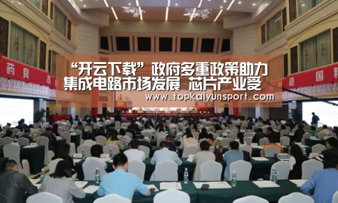 “开云下载”政府多重政策助力集成电路市场发展 芯片产业受益良多(图2) 开云下载