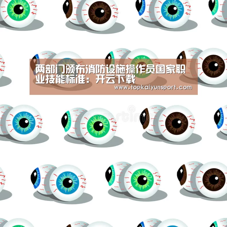 两部门颁布消防设施操作员国家职业技能标准:开云下载(图1) 开云登录