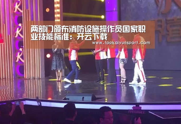 两部门颁布消防设施操作员国家职业技能标准:开云下载(图3) 开云入口