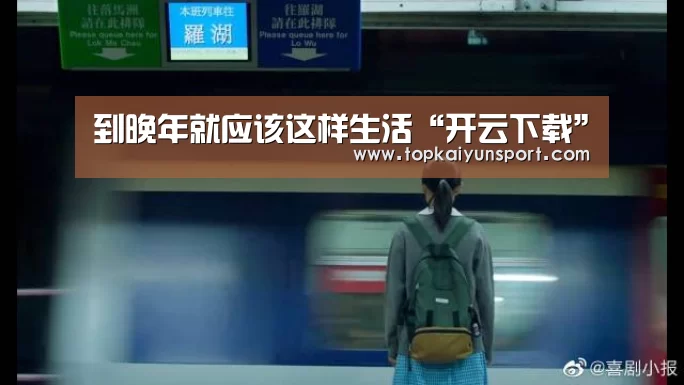 到晚年就应该这样生活“开云下载”(图2) 开云登录