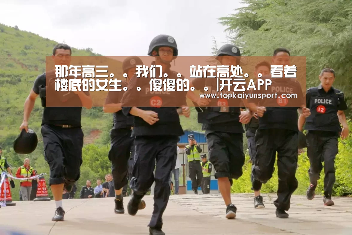 那年高三。。我们。。站在高处。。看着楼底的女生。。傻傻的。。|开云APP(图2) 开云登录