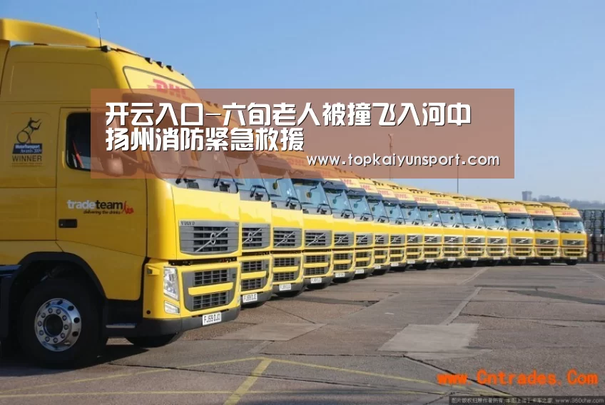开云入口-六旬老人被撞飞入河中 扬州消防紧急救援(图1) 开云下载