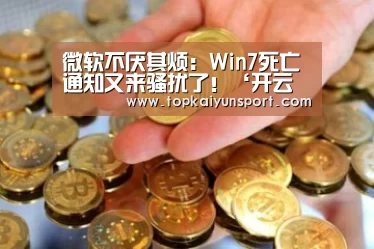 微软不厌其烦:Win7死亡通知又来骚扰了!‘开云下载’(图2) 开云下载