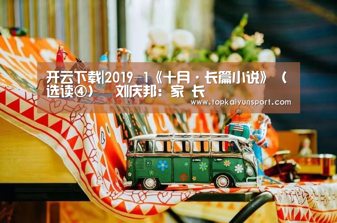 开云下载|2019-1《十月·长篇小说》(选读④)︱刘庆邦:家 长(图1) 开云入口